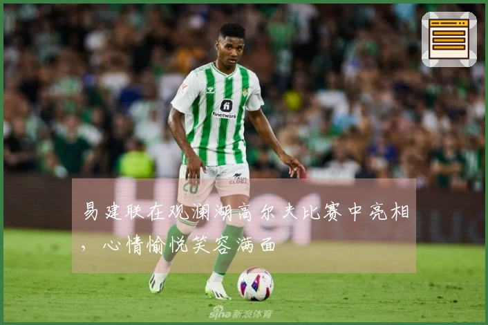 易建联在观澜湖高尔夫比赛中亮相，心情愉悦笑容满面