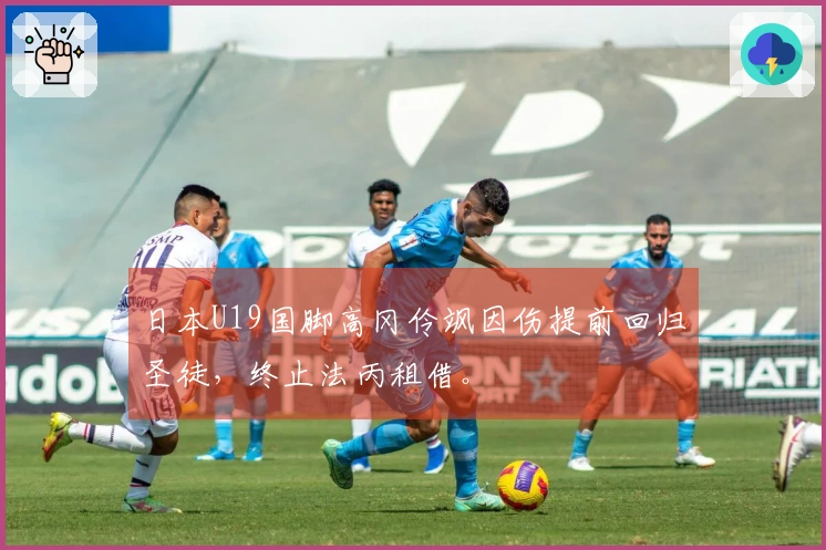 日本U19国脚高冈伶飒因伤提前回归圣徒，终止法丙租借。