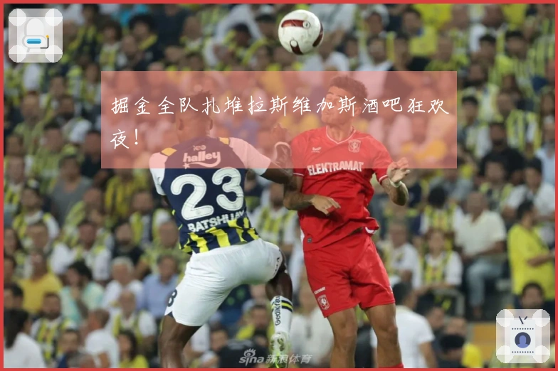 掘金全队扎堆拉斯维加斯酒吧狂欢夜！