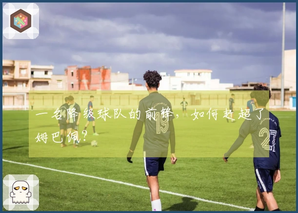 一名降级球队的前锋，如何赶超了姆巴佩？