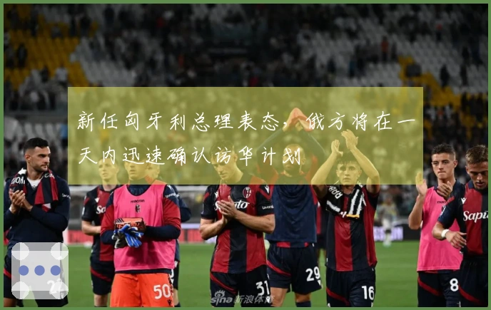 新任匈牙利总理表态，俄方将在一天内迅速确认访华计划