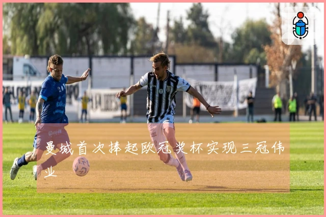 曼城首次捧起欧冠奖杯实现三冠伟业