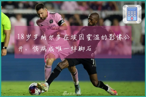 18岁罗纳尔多在埃因霍温的影像公开，伤病成唯一绊脚石
