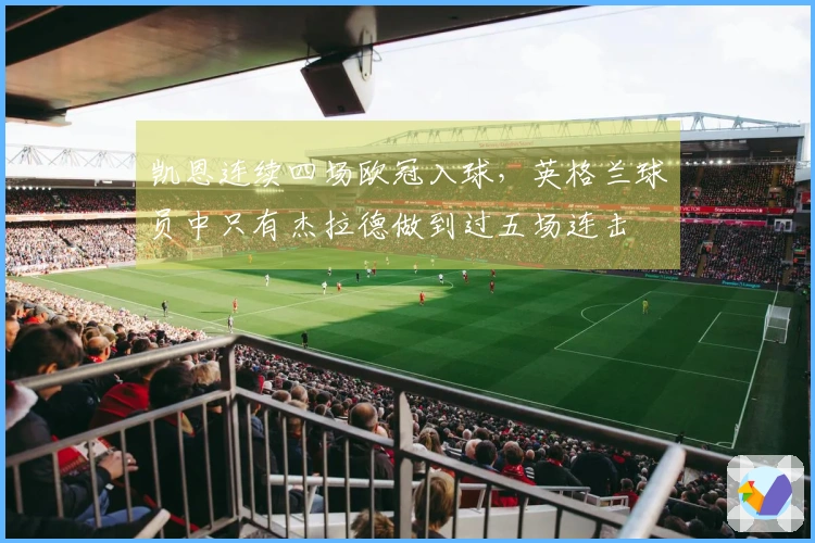 凯恩连续四场欧冠入球，英格兰球员中只有杰拉德做到过五场连击