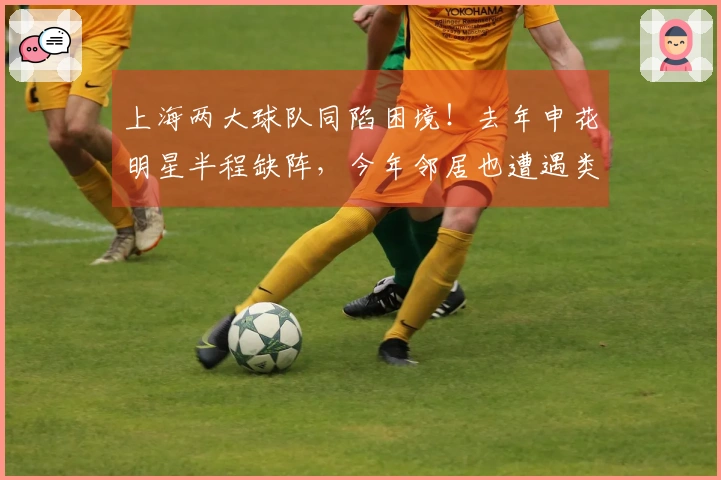 上海两大球队同陷困境！去年申花明星半程缺阵，今年邻居也遭遇类似命运