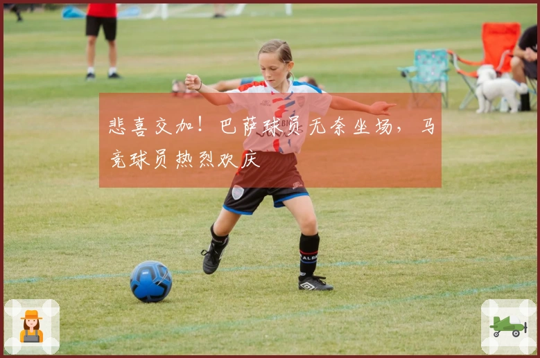 悲喜交加！巴萨球员无奈坐场，马竞球员热烈欢庆