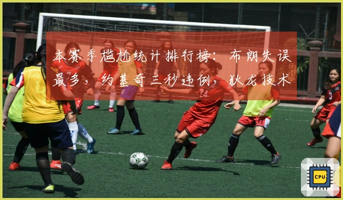 本赛季尴尬统计排行榜：布朗失误最多，约基奇三秒违例，狄龙技术犯规最多