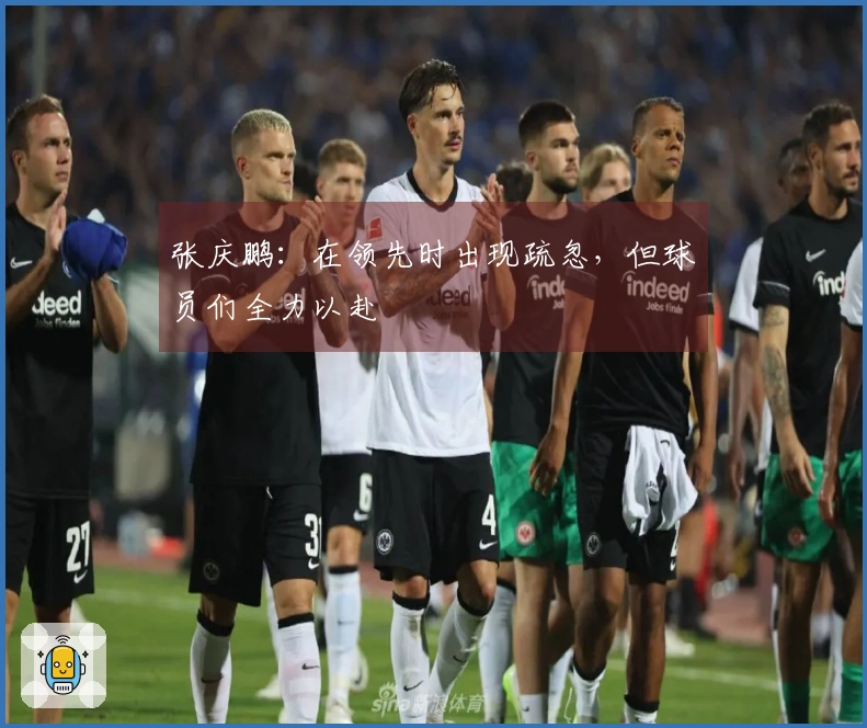张庆鹏：在领先时出现疏忽，但球员们全力以赴